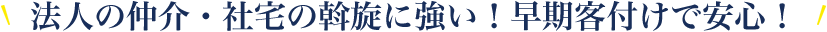 法人の仲介・社宅の斡旋に強い！早期客付けで安心！